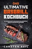 Das ultimative Gasgrill Kochbuch: 101 schmackhafte und abwechslungsreiche Rezepte für dein Grillerlebnis